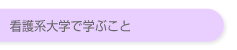 看護系大学で学ぶこと